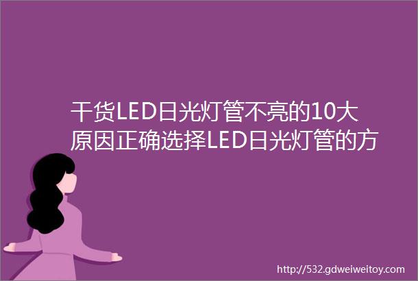 干货LED日光灯管不亮的10大原因正确选择LED日光灯管的方法