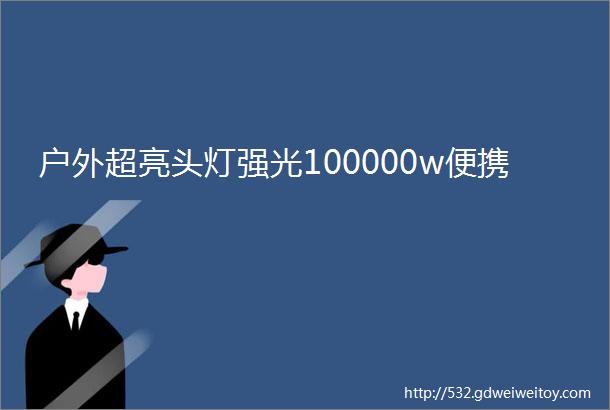 户外超亮头灯强光100000w便携